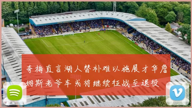 夸梅直言湖人替补难以施展才华詹姆斯老爷车或将继续征战至退役