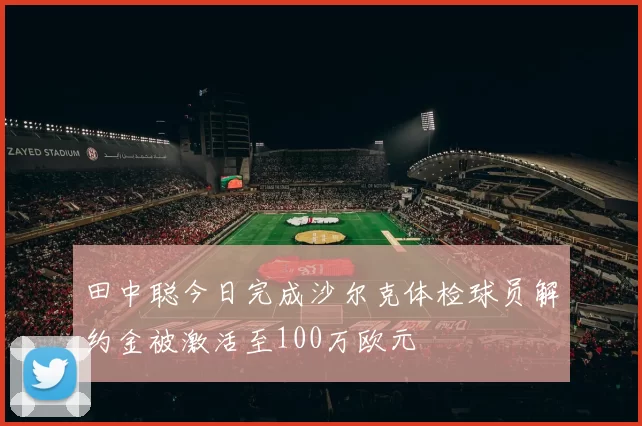 田中聪今日完成沙尔克体检球员解约金被激活至100万欧元