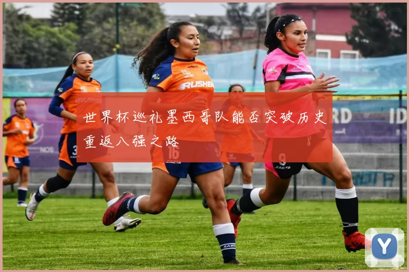 世界杯巡礼墨西哥队能否突破历史重返八强之路