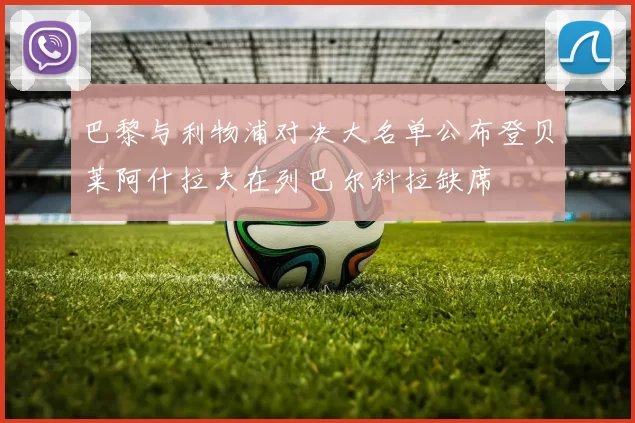 巴黎与利物浦对决大名单公布登贝莱阿什拉夫在列巴尔科拉缺席