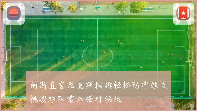 纳斯直言尼克斯挡拆轻松防守缺乏挑战球队需加强对抗性