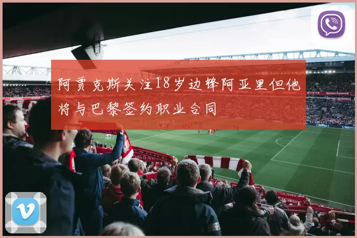 阿贾克斯关注18岁边锋阿亚里但他将与巴黎签约职业合同