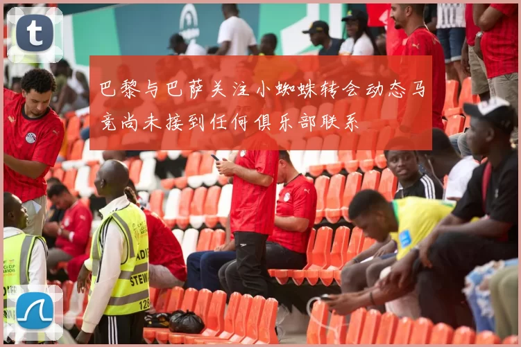 巴黎与巴萨关注小蜘蛛转会动态马竞尚未接到任何俱乐部联系