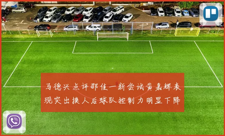 马德兴点评邵佳一新尝试黄嘉辉表现突出换人后球队控制力明显下降